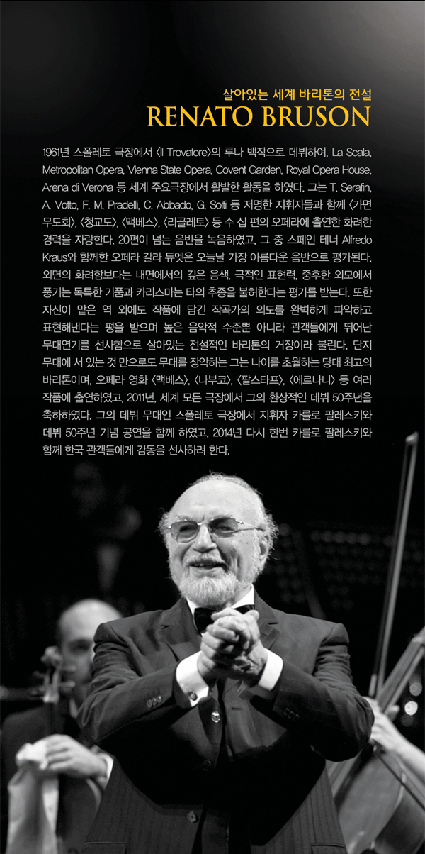 ִ  ٸ , RENATO BRUSON 1961  忡 `Il Trovatore` 糪  Ͽ, La Scala, Metropolitan Opera, Vienna State Opera, Covent Garden, Royal Opera House, Arena di Verona   ֿ忡 Ȱ Ȱ Ͽ. ״ Tullio Serafin, Antonino Votto, Francesco Molinari Pradelli, Claudio Abbado, Georg Solti, Franco Zeffirelli  ڵ Բ ` ȸ`, `û`, `ƺ`, ``, `ڷ`      ⿬ ȭ   ִ 谡  ְ ٸ̴. 20 Ѵ  Ͽ,    ׳ Alfredo Kraus Բ   ࿧ ó  Ƹٿ  򰡵ȴ. ܸ ȭԺٴ   ,  ǥ,  ܸ𿡼 ǳ Ư ǰ ī Ÿ  Ѵٴ 򰡸 ޴´.  ڽ   ܿ ǰ  ۰ ǵ Ϻϰ ľϰ ǥسٴ     ػ ƴ϶ 鿡 پ 뿬⸦  ִ  ٸ ̶ Ҹ.  뿡  ִ ͸ε 븦 ϴ ״ ̸ ʿϴ  ְ ٸ̸,  ȭ `ƺ`, ``, `ȽŸ`, ``, `ī߷ 罺Ƽī`   ǰ ⿬Ͽ, 2011,   忡  ȯ  50ֳ Ͽ.     忡  ī ȷŰ  50ֳ   Բ Ͽ, 2014 ٽ ѹ ī ȷŰ Բ ѱ 鿡  Ϸ Ѵ.